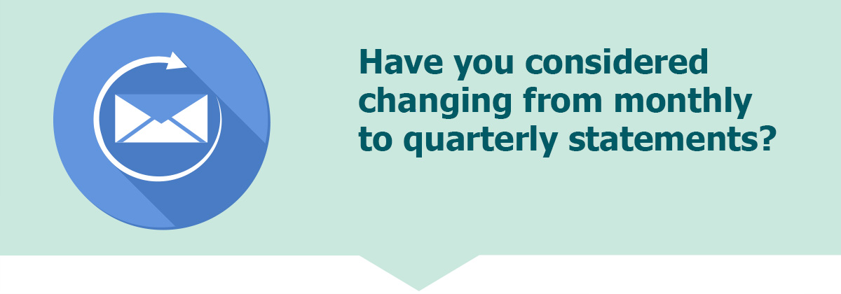 Have you considered changing to quarterly statements?