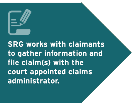 SRG works with claimants to gather information and file claim(s) with the court appointed claims administrator.